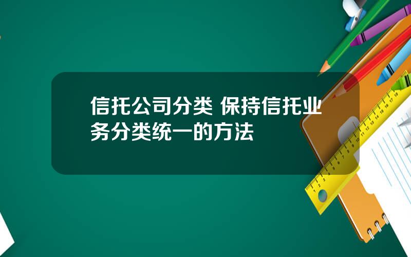 信托公司分类 保持信托业务分类统一的方法